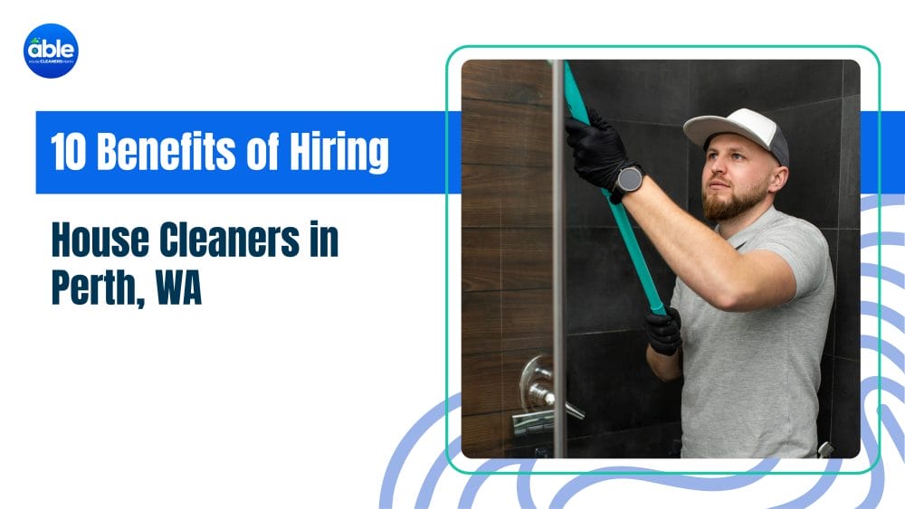10 Benefits of Hiring House Cleaners in Perth, WA