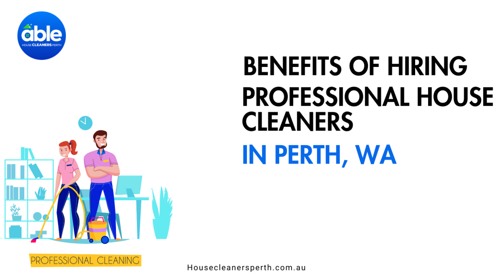 Benefits of Hiring Professional House Cleaners in Perth, WA